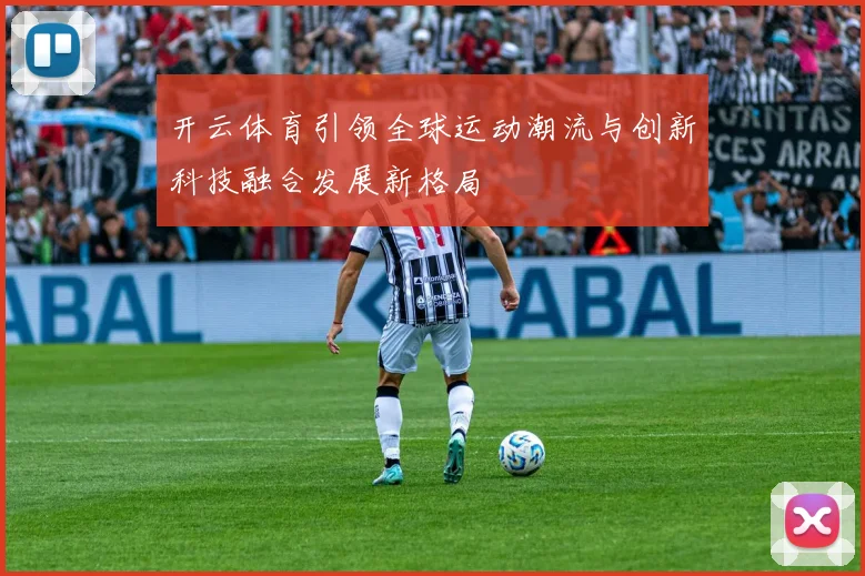 开云体育引领全球运动潮流与创新科技融合发展新格局