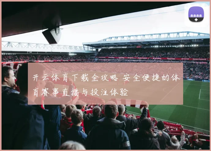 开云体育下载全攻略 安全便捷的体育赛事直播与投注体验