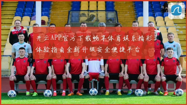 开云APP官方下载畅享体育娱乐精彩体验指南全新升级安全便捷平台