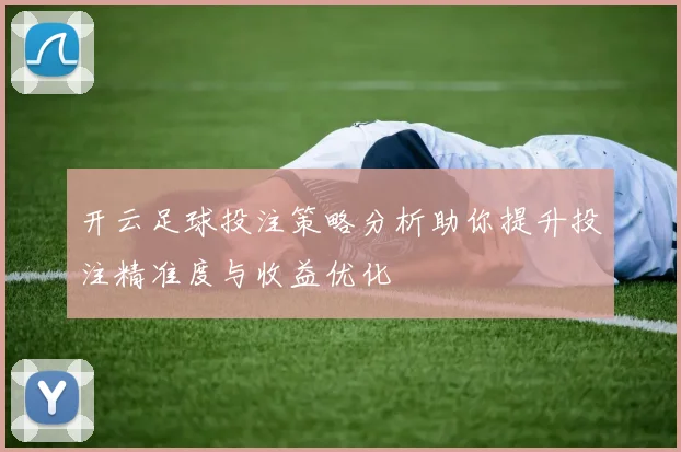 开云足球投注策略分析助你提升投注精准度与收益优化