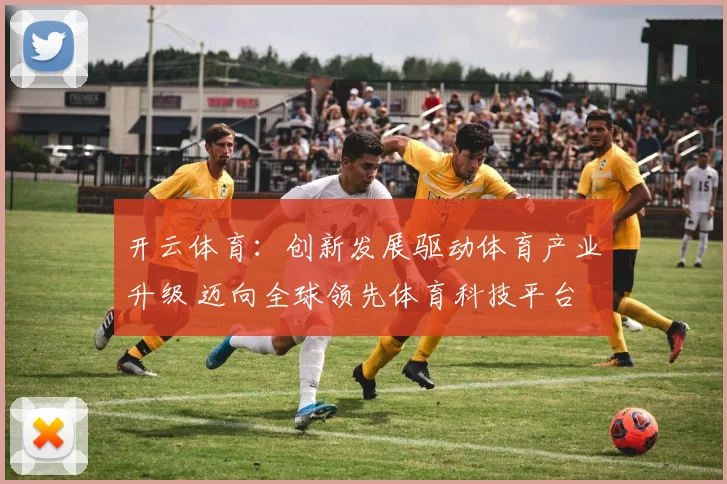 开云体育：创新发展驱动体育产业升级 迈向全球领先体育科技平台