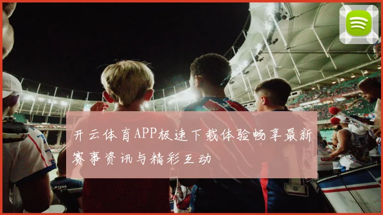开云体育APP极速下载体验畅享最新赛事资讯与精彩互动
